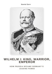 Wilhelm I: King, Warrior, Emperor