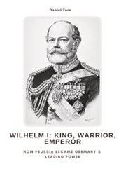 Wilhelm I: King, Warrior, Emperor