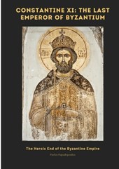 Papadopoulos, P: Constantine XI: The Last Emperor of Byzant