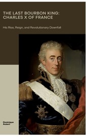 Aubert, D: Last Bourbon King: Charles X of France