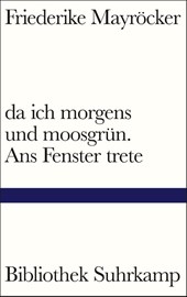 da ich morgens und moosgrün. Ans Fenster trete