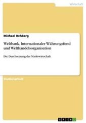 Weltbank, Internationaler Wahrungsfond und Welthandelsorganisation