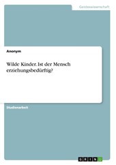 Wilde Kinder. Ist der Mensch erziehungsbedurftig?