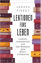 Lektionen fürs Leben. Lebensweisheiten aus 100 Werken der Weltliteratur