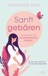 Sanft gebären: Mein Weg zur schmerzfreien Geburt