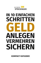 IN 10 EINFACHEN SCHRITTEN GELD ANLEGEN, VERMEHREN, SICHERN