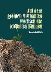 Auf dem groessten Misthaufen wachsen die schoensten Blumen