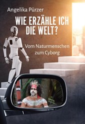 Wie erzähle ich die Welt? Vom Naturmenschen zum Cyborg