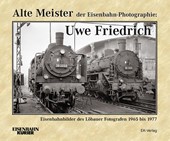 Alte Meister der Eisenbahn-Photographie: Uwe Friedrich