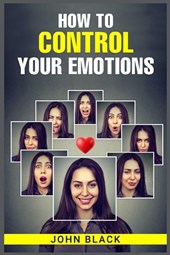 HOW TO CONTROL YOUR EMOTIONS