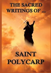 The Sacred Writings of St. Polycarp: Biographically Annotated Edition