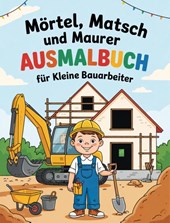 Mörtel, Matsch und Maurer - Ausmalbuch für kleine Bauarbeiter