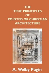 The True Principles Of Pointed Or Christian Architecture
