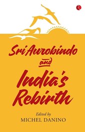 SRI AUROBINDO AND INDIA'S REBIRTH