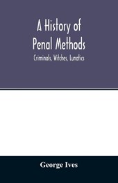 A history of penal methods; criminals, witches, lunatics