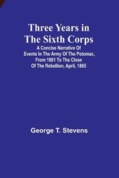 Three years in the Sixth Corps