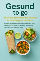 Gesund to go: Entzündungshemmende Rezepte für unterwegs & zu Hause