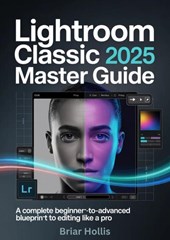 LIGHTROOM CLASSIC 2025 MASTER GUIDE