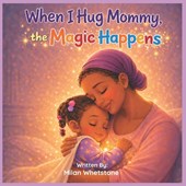 When I Hug Mommy, the Magic Happens
