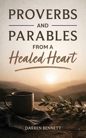 Proverbs and Parables from a Healed Heart