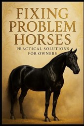 Fixing Problem Horses.: Practical Solutions for Owners.