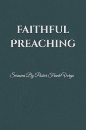 Faithful Preaching: Sermons By Pastor Frank Vargo II