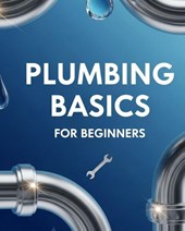 Gheraibia, A: PLUMBING BASICS FOR BEGINNERS