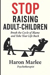 Stop Raising Adult-Children: Break the Cycle of Blame and Take Your Life Back