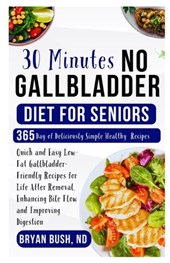 30 Minutes No Gallbladder Diet for Seniors: Quick and Easy Low-Fat Gallbladder-Friendly Recipes for Life After Removal, Enhancing Bile Flow and Improv