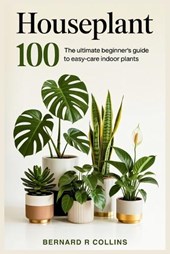 Houseplant 100: The Ultimate Beginner's Guide to Easy-Care Indoor Plants