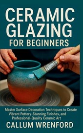 Ceramic Glazing for Beginners: Master Surface Decoration Techniques to Create Vibrant Pottery, Stunning Finishes, and Professional-Quality Ceramic Art