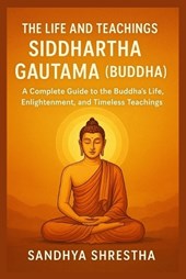 The Life and Teachings of Siddhartha Gautama (Buddha)