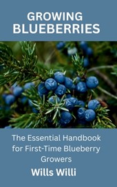 Growing Blueberries: The Essential Handbook for First-Time Blueberry Growers