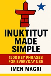 Inuktitut Made Simple: 1500 Key Phrases for Everyday Use