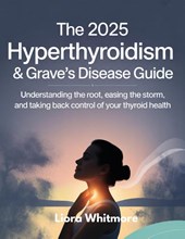 Whitmore, L: 2025 HYPERTHYROIDISM & GRAVE'S DISEASE GUIDE