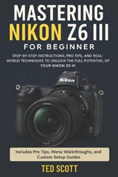 Scott, T: Mastering Nikon Z6 III For Beginners