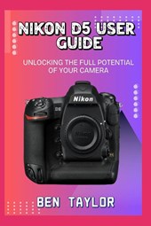 Taylor, B: NIKON D5 USER GUIDE