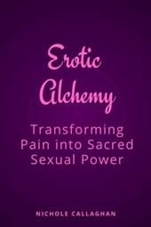 Erotic Alchemy: Transforming Pain into Sacred Sexual Power