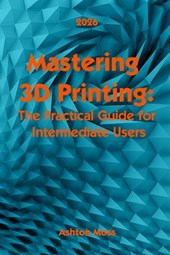 Moss, A: Mastering 3D Printing 2025