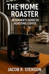 The Home Roaster: Beginners Guide to Roasting Coffee