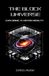 The Block Universe: Exploring a Matrix Reality