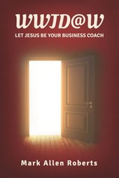 Wwjd@w: Let Jesus Be Your Business Coach