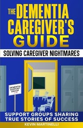 The Dementia Caregiver's Guide: Solving Caregiver Nightmares