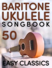 Baritone Ukulele Songbook: 50 Easy Classics