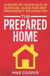 The Prepared Home: A Room-by-Room Bug-In Survival Guide for Any Emergency or Disaster