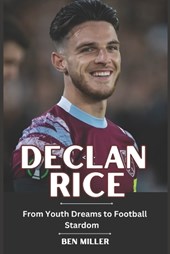 Declan Rice: From Youth Dreams to Football Stardom