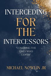 Interceding for the Intercessor: Covering the Ones Who Cover