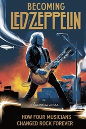 Becoming Led Zeppelin: How Four Musicians Changed Rock Forever