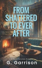 From Shattered to Ever After: A Sweet Fairytale Romance