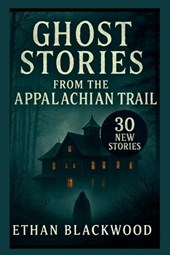 Ghost Stories on the Appalachian Trail: 30 New Stories